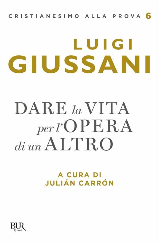 Luigi Giussani Dare la vita per l'opera di un altro